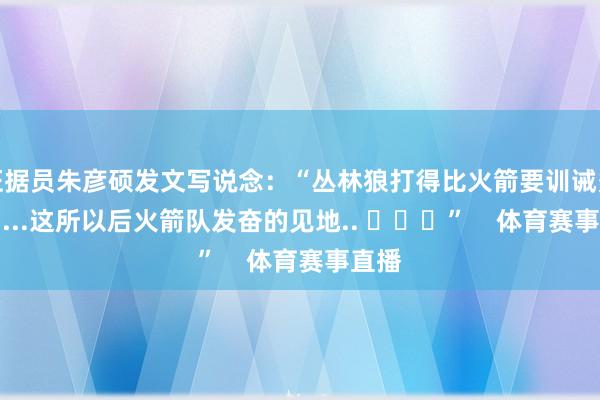 证据员朱彦硕发文写说念：“丛林狼打得比火箭要训诫多了......这所以后火箭队发奋的见地.. ​​​”    体育赛事直播