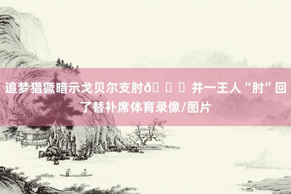 追梦猖獗暗示戈贝尔支肘😂并一王人“肘”回了替补席体育录像/图片