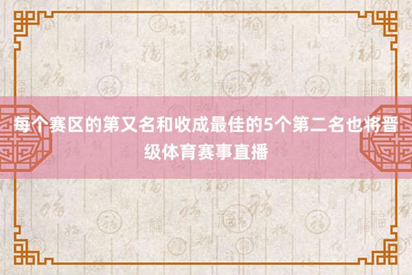 每个赛区的第又名和收成最佳的5个第二名也将晋级体育赛事直播