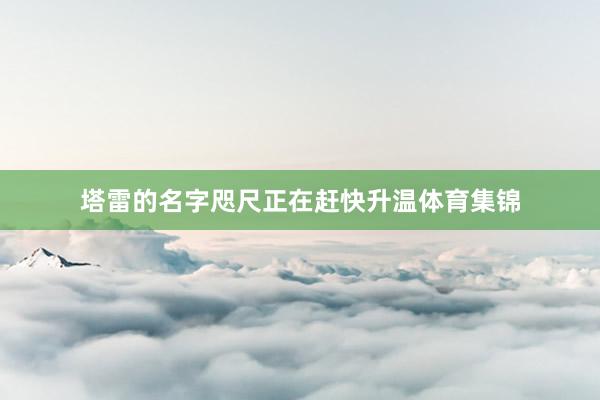 塔雷的名字咫尺正在赶快升温体育集锦