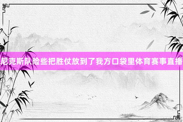 尼克斯队险些把胜仗放到了我方口袋里体育赛事直播