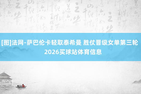 [图]法网-萨巴伦卡轻取泰希曼 胜仗晋级女单第三轮    2026买球站体育信息