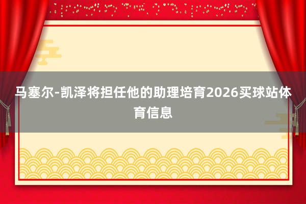马塞尔-凯泽将担任他的助理培育2026买球站体育信息