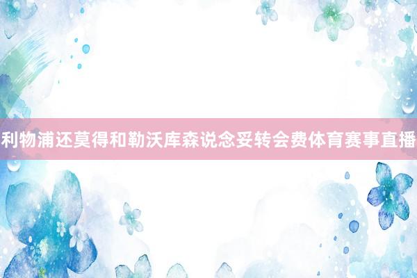 利物浦还莫得和勒沃库森说念妥转会费体育赛事直播