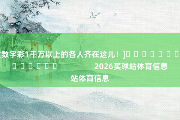 中过数字彩1千万以上的各人齐在这儿！]															                2026买球站体育信息