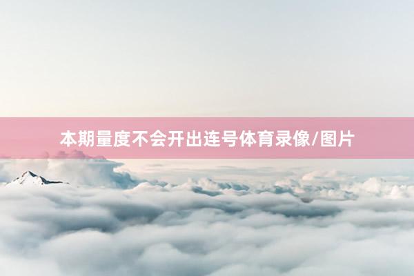 本期量度不会开出连号体育录像/图片