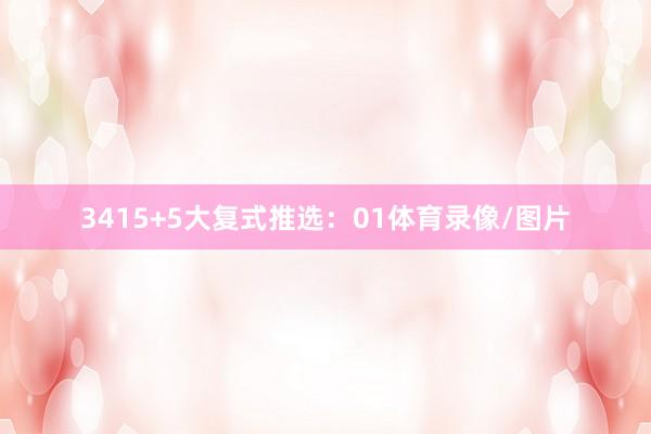 34 15+5大复式推选:01体育录像/图片