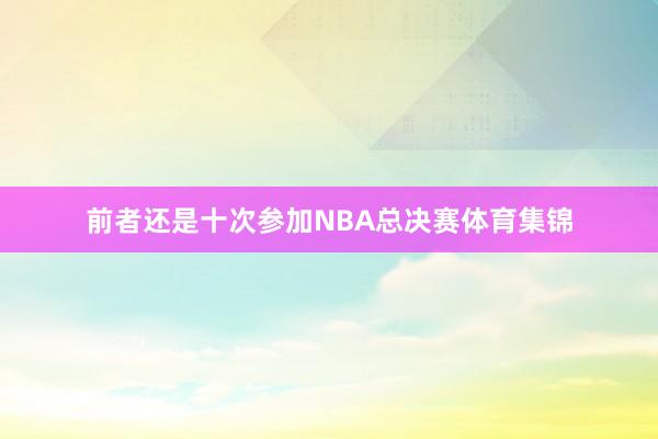 前者还是十次参加NBA总决赛体育集锦