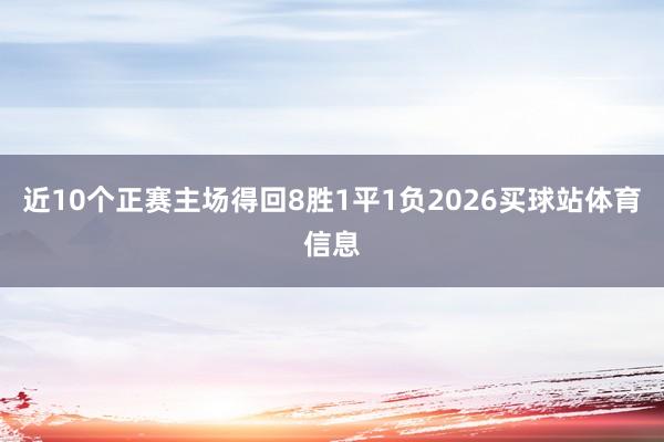 近10个正赛主场得回8胜1平1负2026买球站体育信息