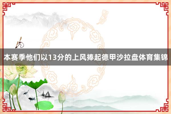 本赛季他们以13分的上风捧起德甲沙拉盘体育集锦