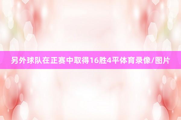 另外球队在正赛中取得16胜4平体育录像/图片