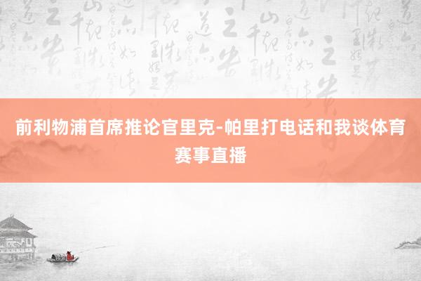 前利物浦首席推论官里克-帕里打电话和我谈体育赛事直播