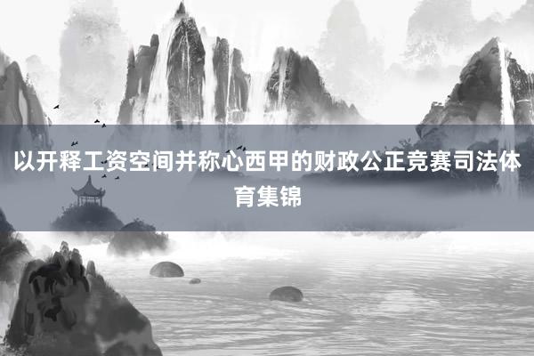 以开释工资空间并称心西甲的财政公正竞赛司法体育集锦