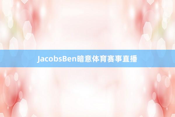 JacobsBen暗意体育赛事直播