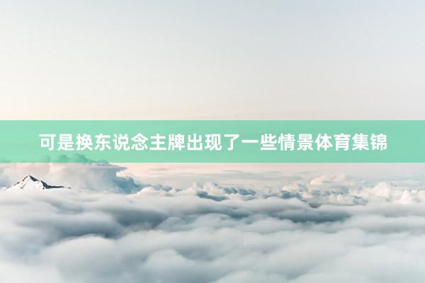 可是换东说念主牌出现了一些情景体育集锦