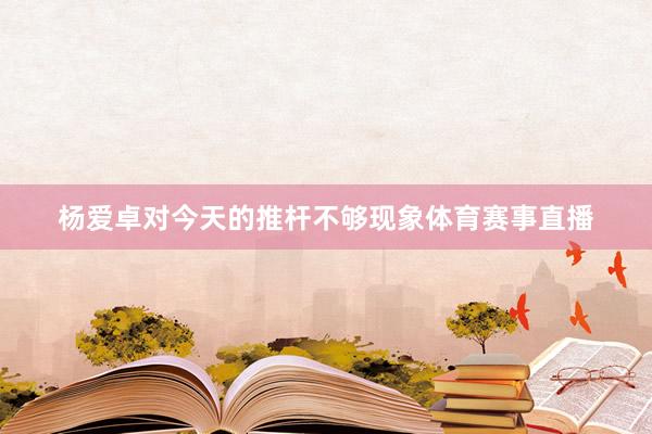杨爱卓对今天的推杆不够现象体育赛事直播