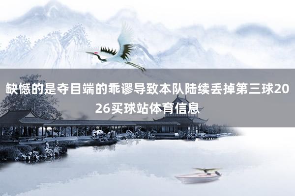 缺憾的是夺目端的乖谬导致本队陆续丢掉第三球2026买球站体育信息
