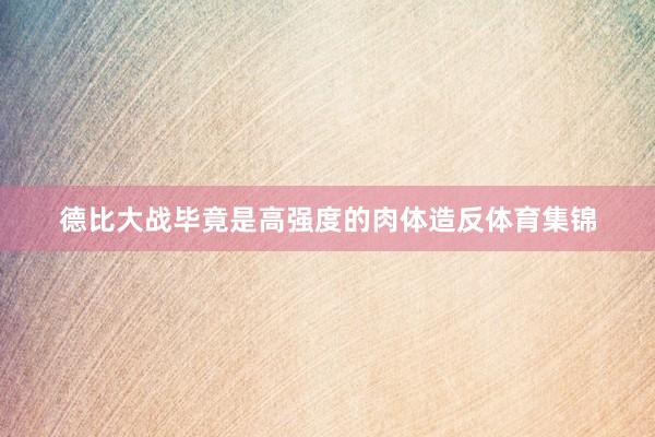 德比大战毕竟是高强度的肉体造反体育集锦