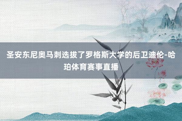 圣安东尼奥马刺选拔了罗格斯大学的后卫迪伦-哈珀体育赛事直播