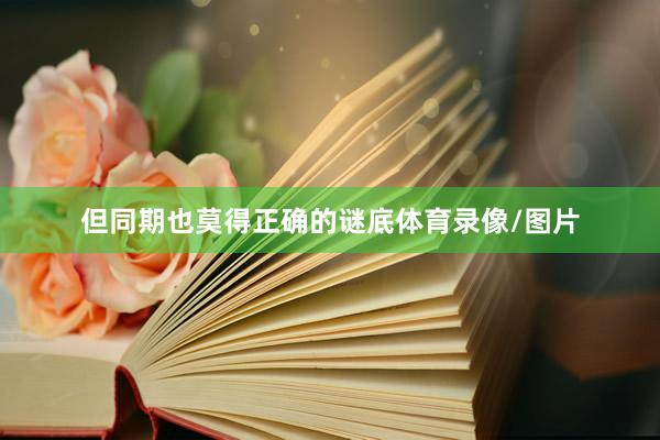 但同期也莫得正确的谜底体育录像/图片