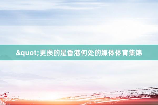 "更损的是香港何处的媒体体育集锦