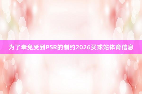 为了幸免受到PSR的制约2026买球站体育信息
