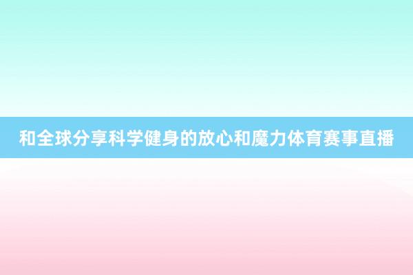 和全球分享科学健身的放心和魔力体育赛事直播