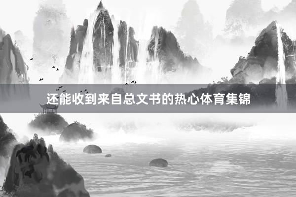 还能收到来自总文书的热心体育集锦
