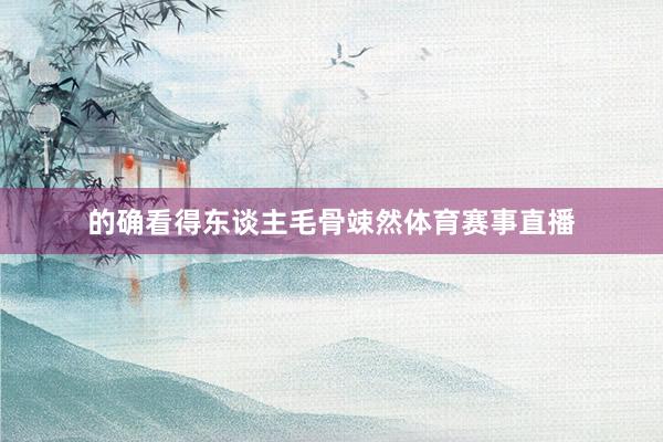 的确看得东谈主毛骨竦然体育赛事直播