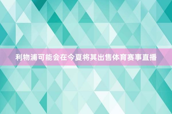 利物浦可能会在今夏将其出售体育赛事直播