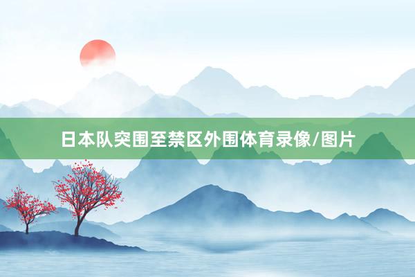 日本队突围至禁区外围体育录像/图片