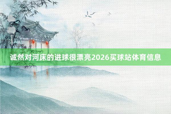 诚然对河床的进球很漂亮2026买球站体育信息