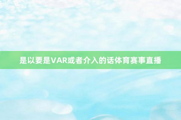 是以要是VAR或者介入的话体育赛事直播