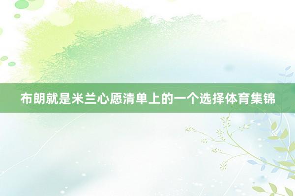 布朗就是米兰心愿清单上的一个选择体育集锦