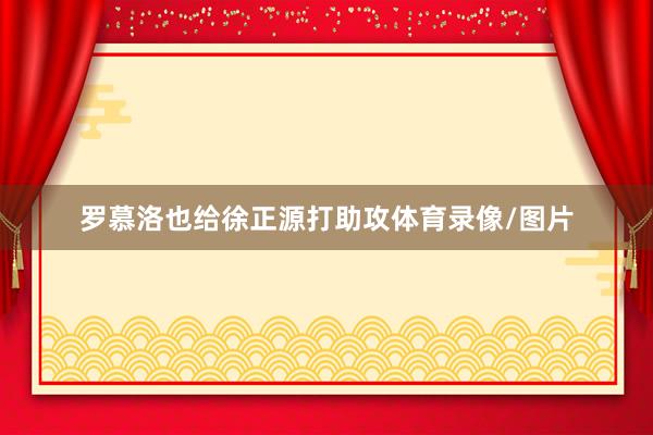 罗慕洛也给徐正源打助攻体育录像/图片