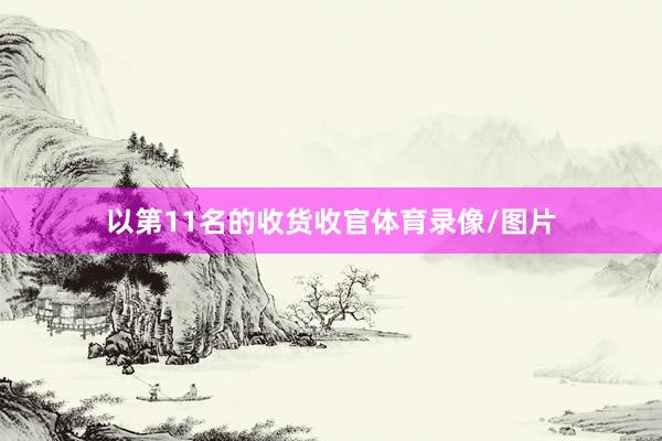 以第11名的收货收官体育录像/图片
