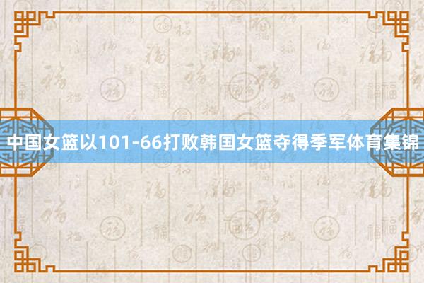 中国女篮以101-66打败韩国女篮夺得季军体育集锦