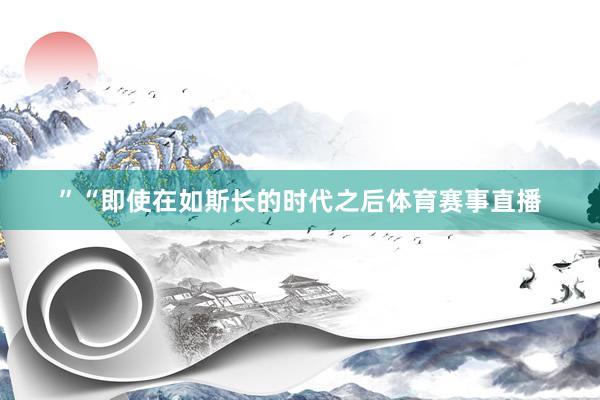 ”“即使在如斯长的时代之后体育赛事直播