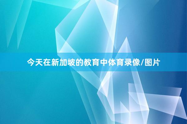 今天在新加坡的教育中体育录像/图片