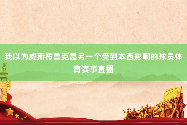 我以为威斯布鲁克是另一个受到本西影响的球员体育赛事直播
