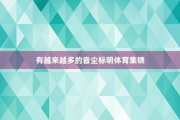 有越来越多的音尘标明体育集锦