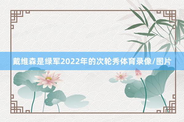 戴维森是绿军2022年的次轮秀体育录像/图片