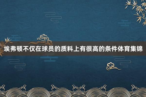 埃弗顿不仅在球员的质料上有很高的条件体育集锦