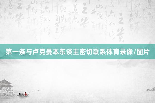 第一条与卢克曼本东谈主密切联系体育录像/图片