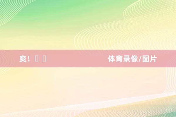 爽！✌️                            体育录像/图片