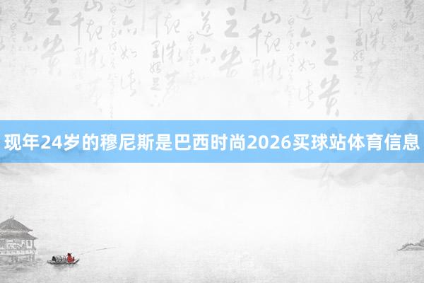 现年24岁的穆尼斯是巴西时尚2026买球站体育信息