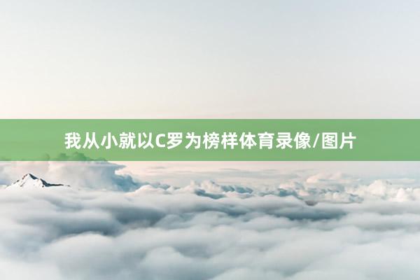 我从小就以C罗为榜样体育录像/图片