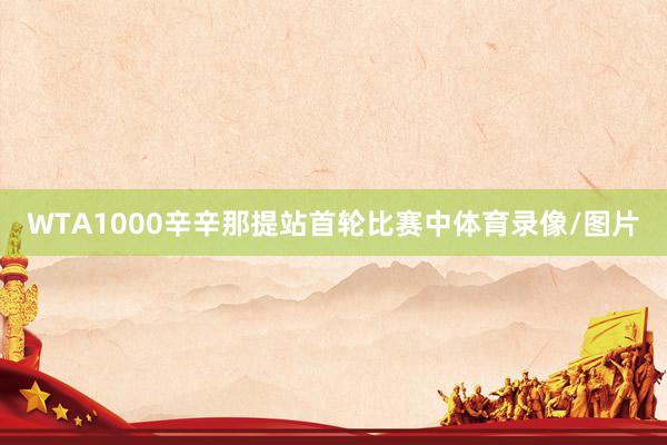 WTA1000辛辛那提站首轮比赛中体育录像/图片