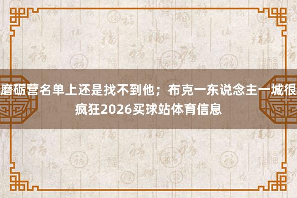 磨砺营名单上还是找不到他；布克一东说念主一城很疯狂2026买球站体育信息