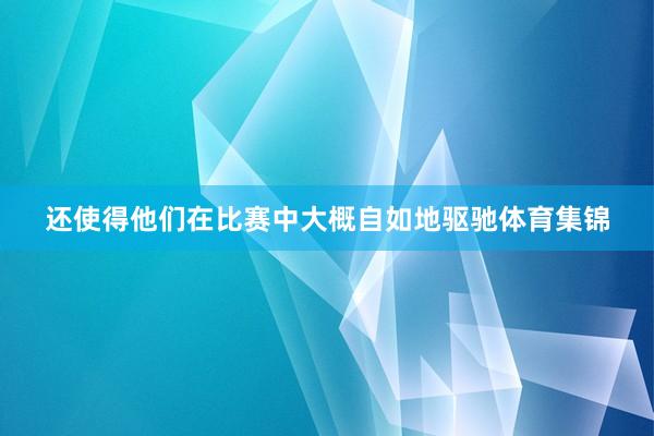 还使得他们在比赛中大概自如地驱驰体育集锦